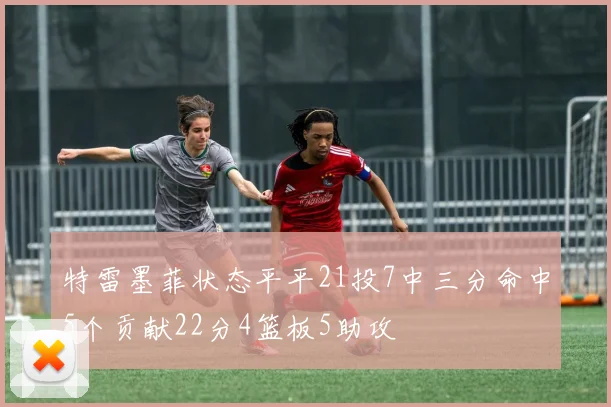 特雷墨菲状态平平21投7中三分命中5个贡献22分4篮板5助攻