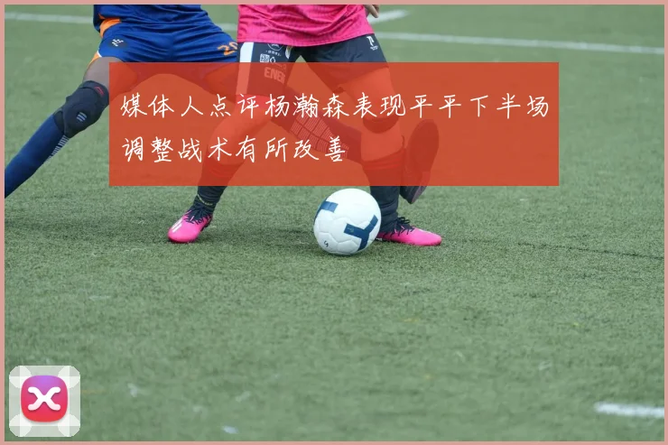 媒体人点评杨瀚森表现平平下半场调整战术有所改善