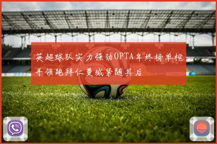 英超球队实力强劲OPTA年终榜单枪手领跑拜仁曼城紧随其后