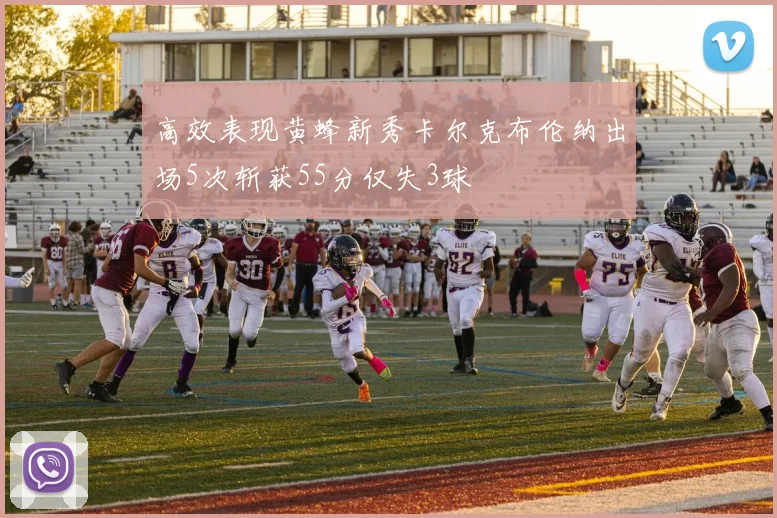 高效表现黄蜂新秀卡尔克布伦纳出场5次斩获55分仅失3球
