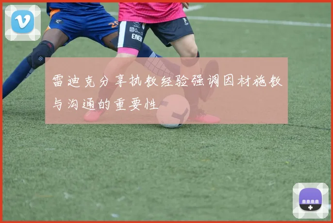 雷迪克分享执教经验强调因材施教与沟通的重要性