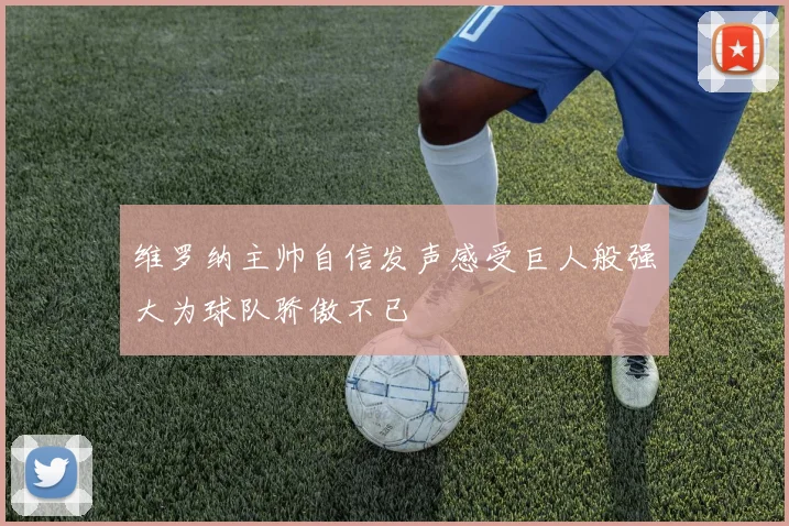 维罗纳主帅自信发声感受巨人般强大为球队骄傲不已