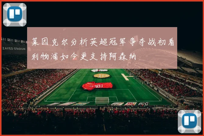 莱因克尔分析英超冠军争夺战初看利物浦如今更支持阿森纳