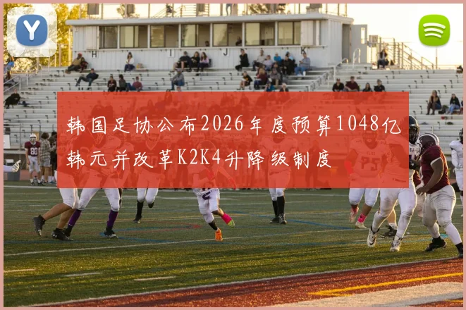 韩国足协公布2026年度预算1048亿韩元并改革K2K4升降级制度