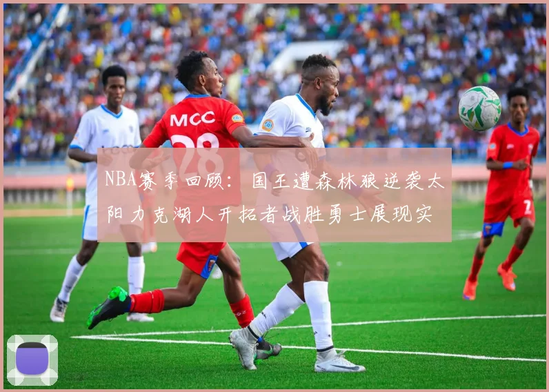 NBA赛季回顾：国王遭森林狼逆袭太阳力克湖人开拓者战胜勇士展现实力