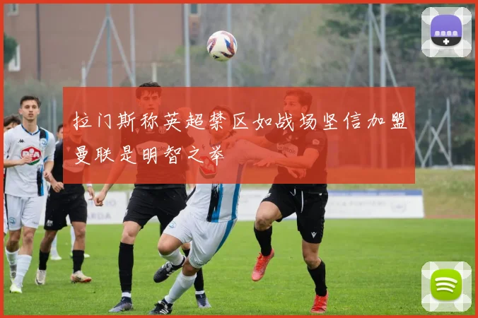 拉门斯称英超禁区如战场坚信加盟曼联是明智之举