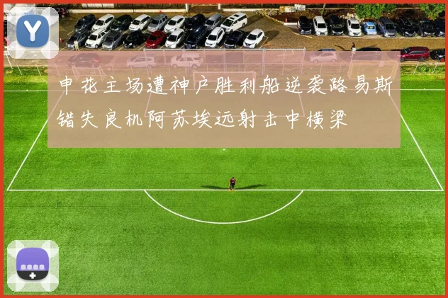 申花主场遭神户胜利船逆袭路易斯错失良机阿苏埃远射击中横梁