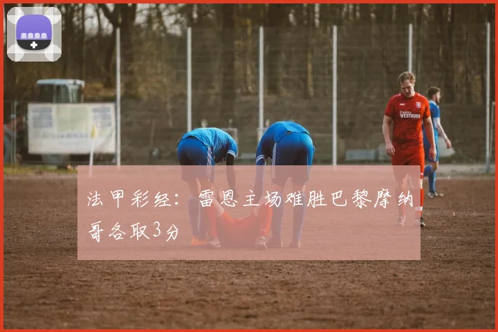 法甲彩经：雷恩主场难胜巴黎摩纳哥各取3分
