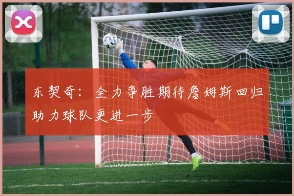 东契奇：全力争胜期待詹姆斯回归助力球队更进一步