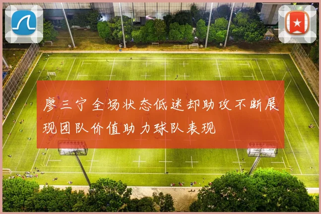 廖三宁全场状态低迷却助攻不断展现团队价值助力球队表现