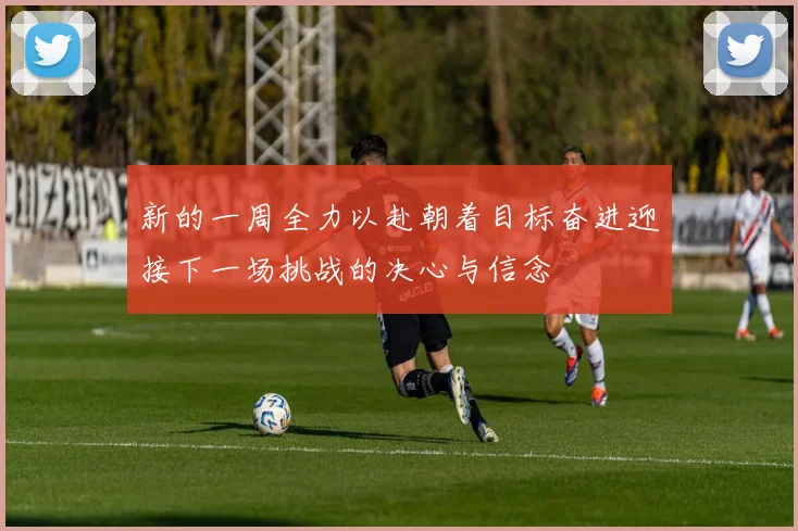 新的一周全力以赴朝着目标奋进迎接下一场挑战的决心与信念
