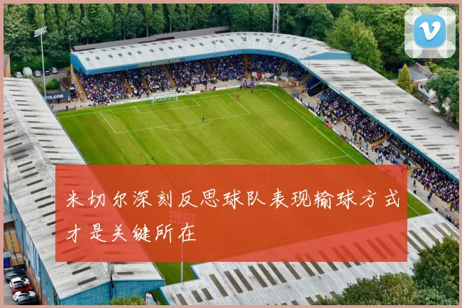 米切尔深刻反思球队表现输球方式才是关键所在