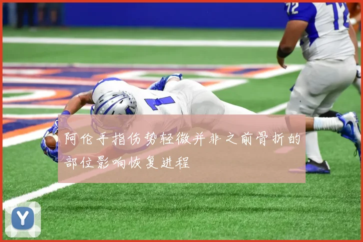 阿伦手指伤势轻微并非之前骨折的部位影响恢复进程